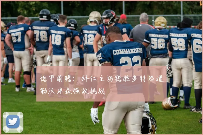 德甲前瞻：拜仁主场稳胜多特恐遭勒沃库森强敌挑战