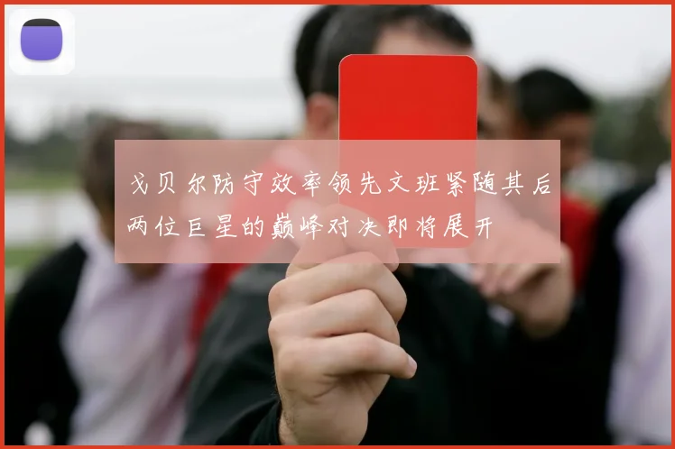 戈贝尔防守效率领先文班紧随其后两位巨星的巅峰对决即将展开