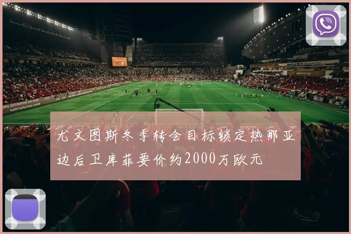 尤文图斯冬季转会目标锁定热那亚边后卫库菲要价约2000万欧元