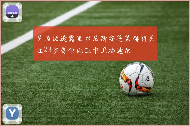 罗马诺透露里尔尼斯安德莱赫特关注23岁哥伦比亚中卫梅迪纳