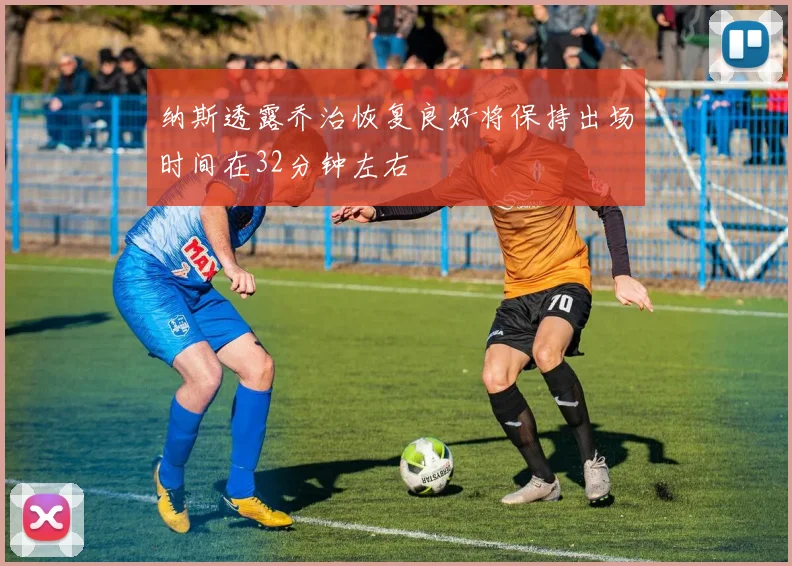 纳斯透露乔治恢复良好将保持出场时间在32分钟左右