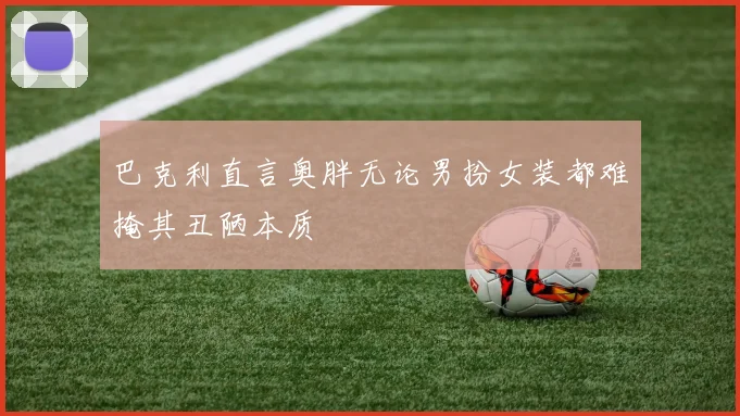 巴克利直言奥胖无论男扮女装都难掩其丑陋本质