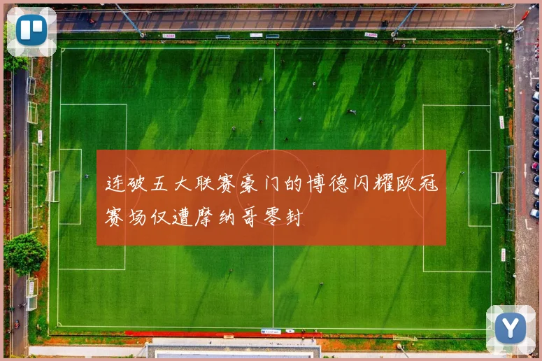 连破五大联赛豪门的博德闪耀欧冠赛场仅遭摩纳哥零封