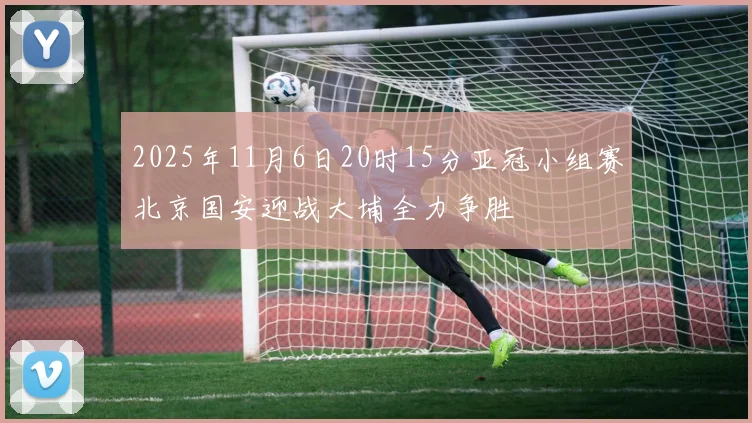 2025年11月6日20时15分亚冠小组赛北京国安迎战大埔全力争胜
