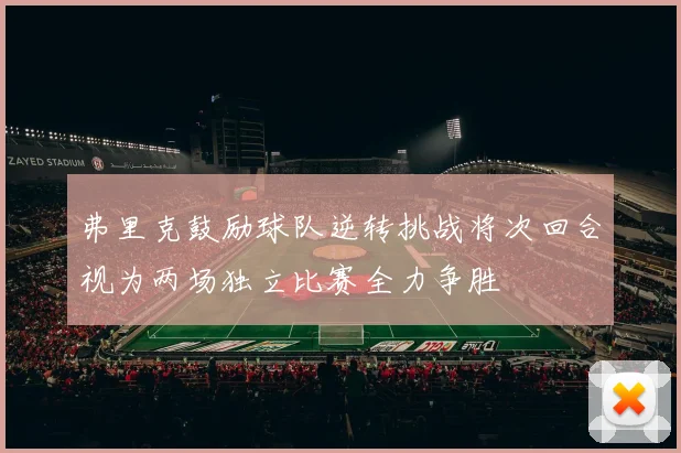 弗里克鼓励球队逆转挑战将次回合视为两场独立比赛全力争胜