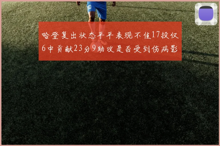哈登复出状态平平表现不佳17投仅6中贡献23分9助攻是否受到伤病影响