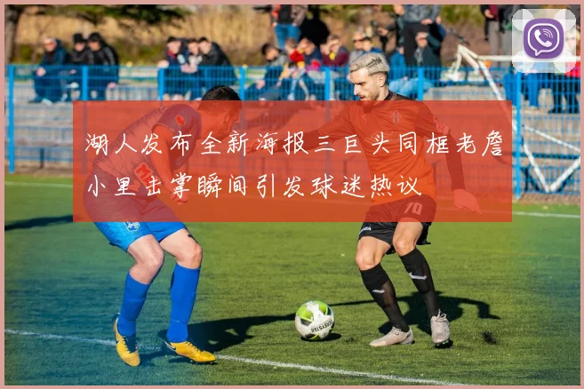 湖人发布全新海报三巨头同框老詹小里击掌瞬间引发球迷热议