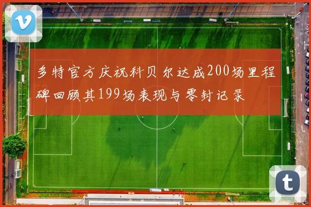 多特官方庆祝科贝尔达成200场里程碑回顾其199场表现与零封记录