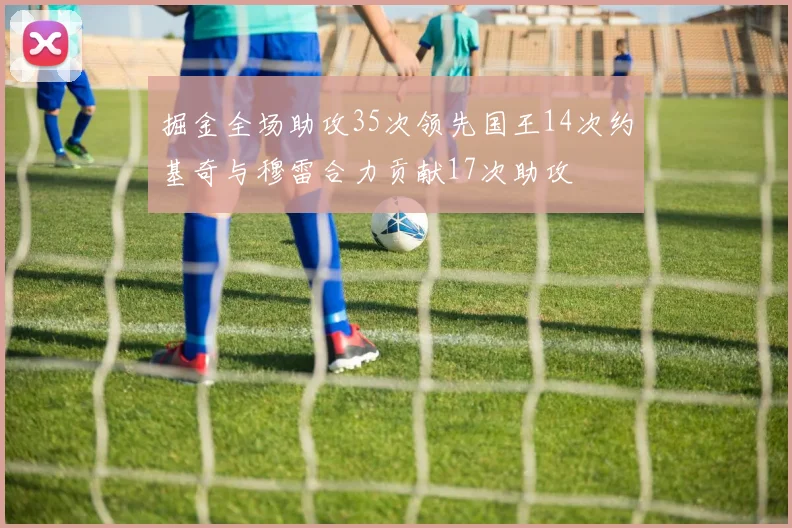 掘金全场助攻35次领先国王14次约基奇与穆雷合力贡献17次助攻