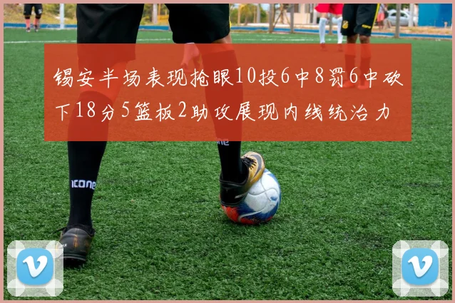 锡安半场表现抢眼10投6中8罚6中砍下18分5篮板2助攻展现内线统治力