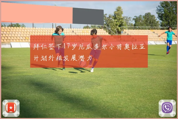 拜仁签下17岁厄瓜多尔小将奥拉亚计划外租发展潜力