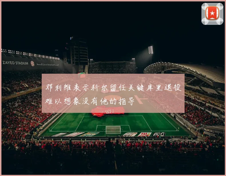 邓利维表示科尔留任关键库里退役难以想象没有他的指导