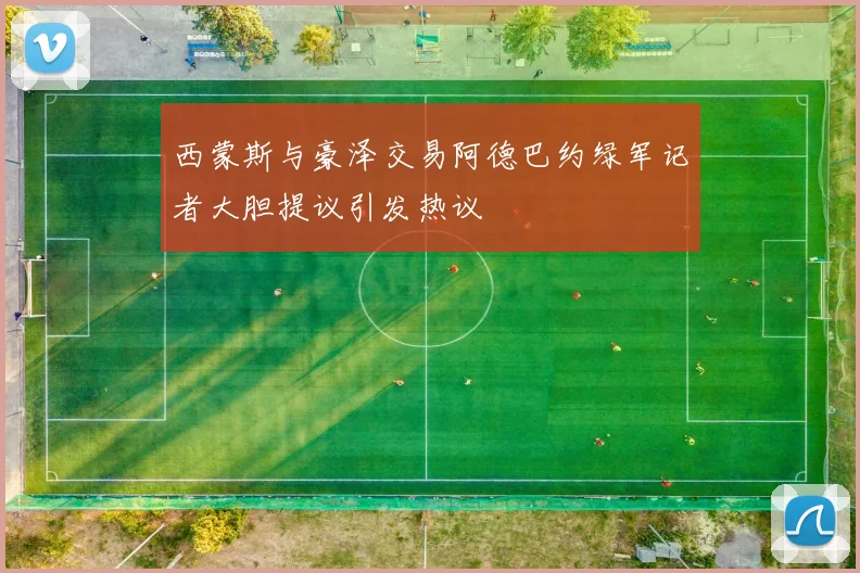 西蒙斯与豪泽交易阿德巴约绿军记者大胆提议引发热议
