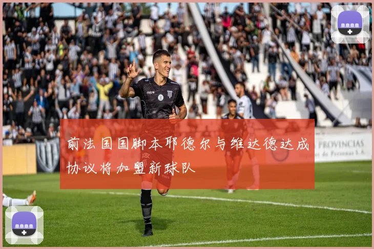 前法国国脚本耶德尔与维达德达成协议将加盟新球队