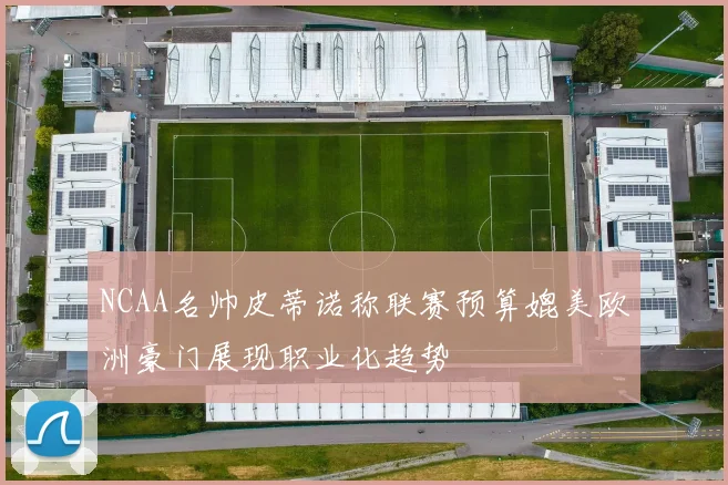 NCAA名帅皮蒂诺称联赛预算媲美欧洲豪门展现职业化趋势