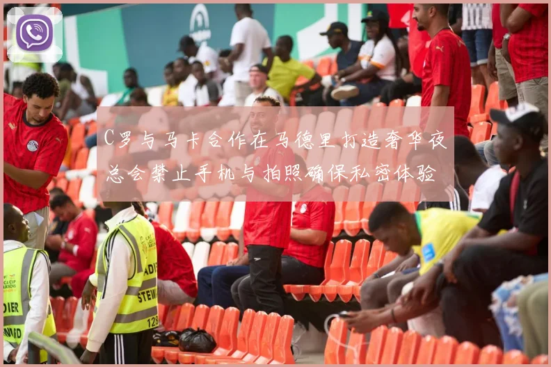 C罗与马卡合作在马德里打造奢华夜总会禁止手机与拍照确保私密体验