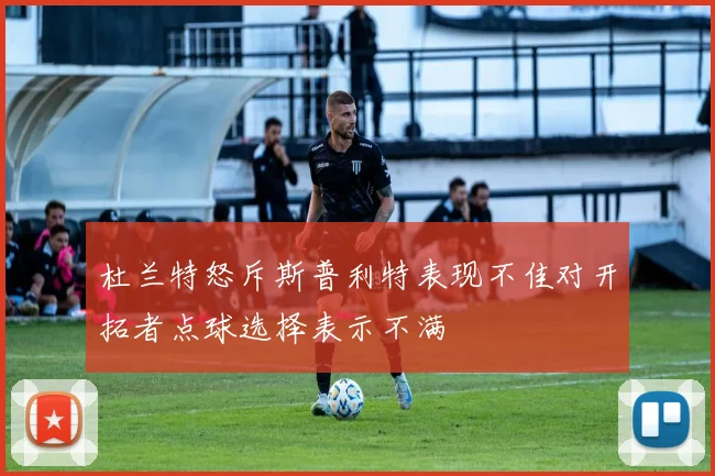 杜兰特怒斥斯普利特表现不佳对开拓者点球选择表示不满