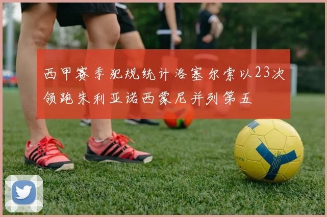 西甲赛季犯规统计洛塞尔索以23次领跑朱利亚诺西蒙尼并列第五