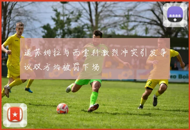 道苏姆拉与西索科激烈冲突引发争议双方均被罚下场